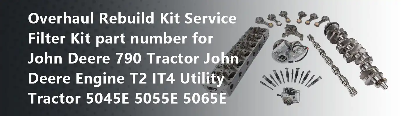 Overhaul Rebuild Kit Service Filter Kit part number for John Deere 790 Tractor John Deere Engine T2 IT4 Utility Tractor 5045E 5055E 5065E 5075E