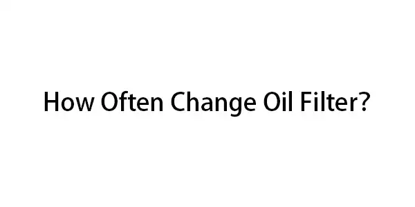 How Often Change Oil Filter?